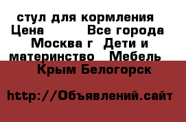 стул для кормления › Цена ­ 300 - Все города, Москва г. Дети и материнство » Мебель   . Крым,Белогорск